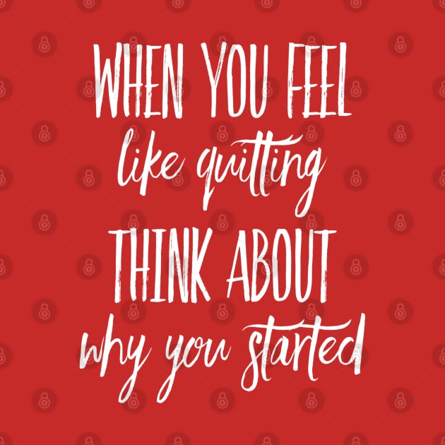 When You Feel Like Quitting Think about Why You Started by DesignsbyZazz