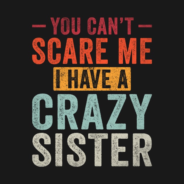 You can't Scare me I have a Crazy Sister Funny Siblings by unaffectedmoor