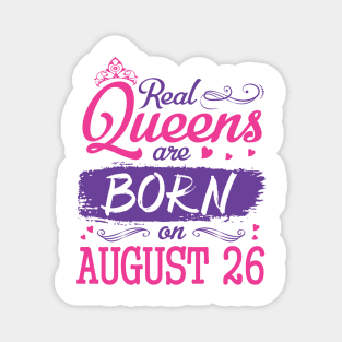 Real Queens Are Born On August 26 Happy Birthday To Me You Nana Mom Aunt Sister Wife Daughter Niece Magnet