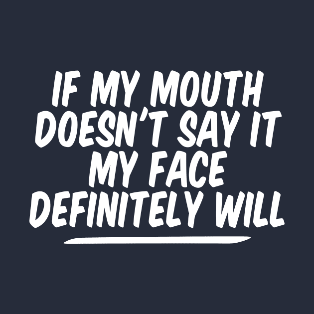 If My Mouth Doesn't Say It My Face Definitely Will by Giftyshoop