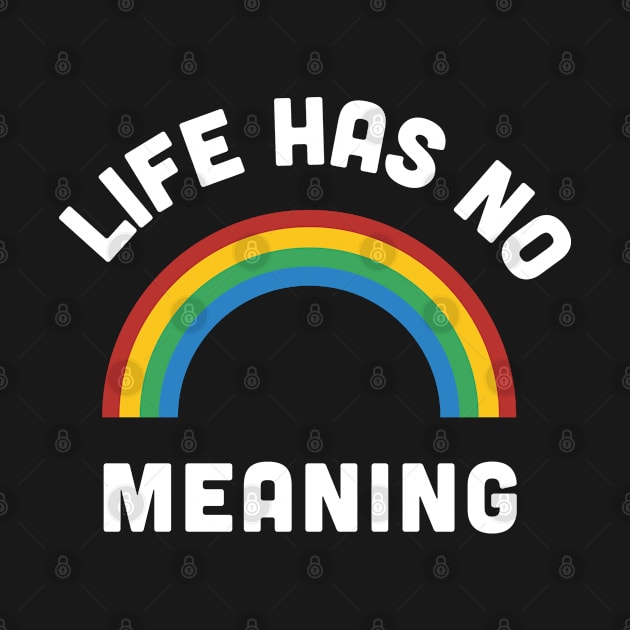 Funny - Life Has No Meaning - Funny Sarcastic Joke Statement Rainbow Humor Slogan by sillyslogans