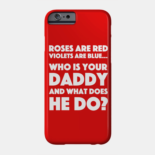 Roses Are Red Violets Are Blue Who Is Your Daddy And What Does He Do Roses Are Red Phone Case Teepublic