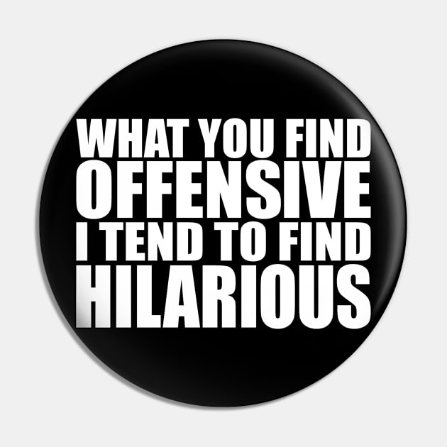 What You Find Offensive, I Tend to Find Hilarious Pin by Brad T