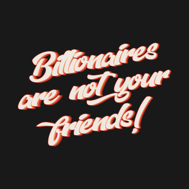 Billionaires Are Not Your Friends by n23tees