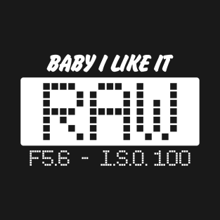 BABY I LIKE IT RAW, F5.6. -  ISO 100 T-Shirt