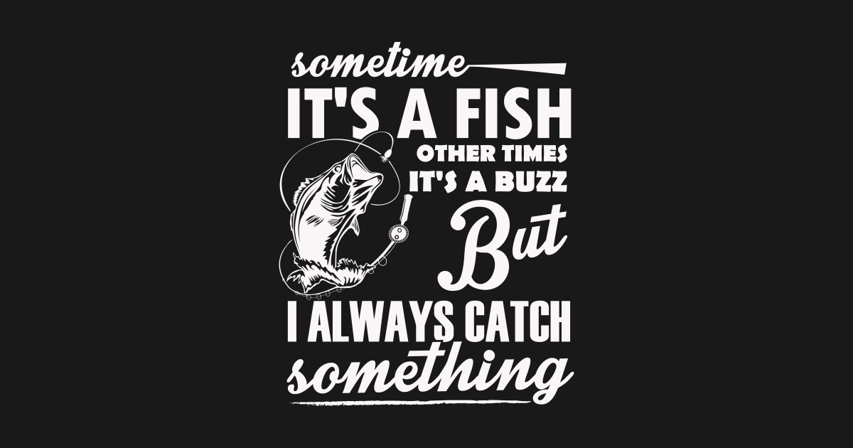 New Fisherman Sometimes Its a Fish Sometimes Its a Buzz But I Always Catch Something Fish Gift