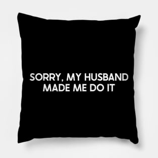 Sorry, My Husband Made Me Do It Pillow