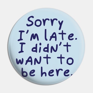 Sorry I'm late.  I didn't want to be here. Pin