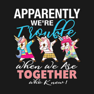 Apparently We_re Trouble When We Are Together Who Knew ! T-Shirt