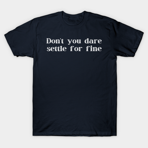 Don't You Dare Settle For Fine - Ted Lasso - T-Shirt