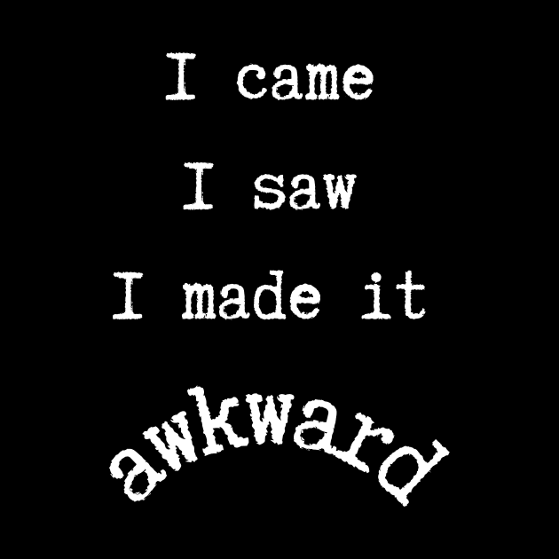 I Came I Saw I Made It Awkward by SybaDesign