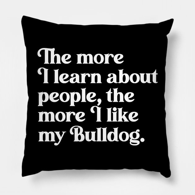 The More I Learn About People, the More I Like My Bulldog Pillow by darklordpug