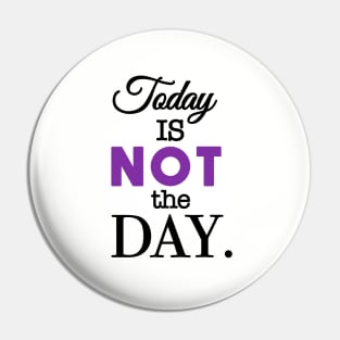 Today Is Not the Day Pin