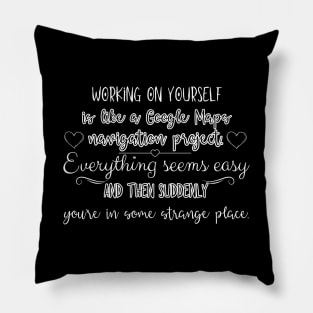 Working on yourself is like Google Maps navigation project. Everything seems easy and then suddenly you're in some strange place. Pillow