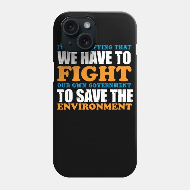 We Have To Fight Our Own Government - Climate Change Nature Protection Quote Phone Case by MrPink017