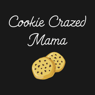 Cookie Crazed Mama Sweet Tooth Foodie T-Shirt T-Shirt