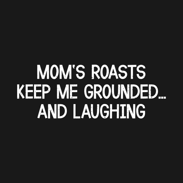 Mom's Roasts Keep Me Grounded and Laughing. by trendynoize