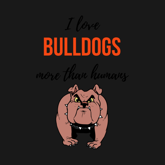 I Love Bulldogs More Than Humans by PinkPandaPress