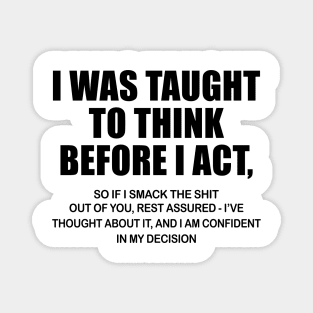 I Was Taught To Think Before I Act So If I Smack The Shit Out Of You Shirt Magnet