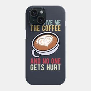 just give me the coffee and no one gets hurt Phone Case