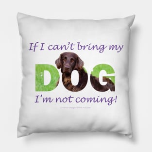 If I Can't Bring My Dog I'm Not Coming - flatcoat oil painting wordart Pillow