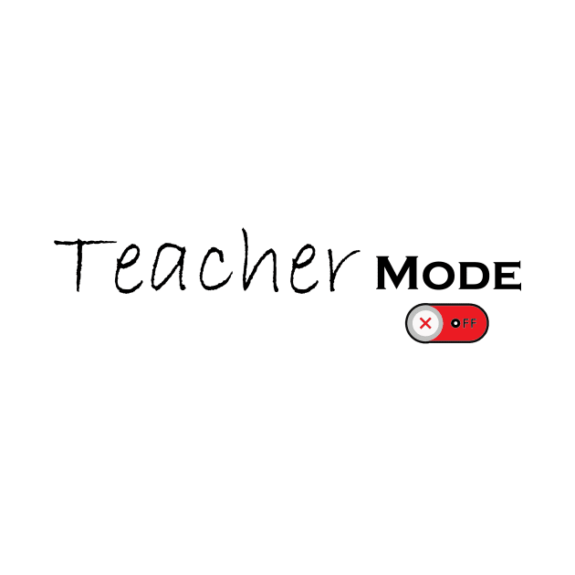 Teacher Mode Off - Teacher Life, Teacher Appreciation Tee,Cute Teacher by Ras-man93