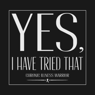 "Yes, I have tried that" - Chronic illness warrior T-Shirt