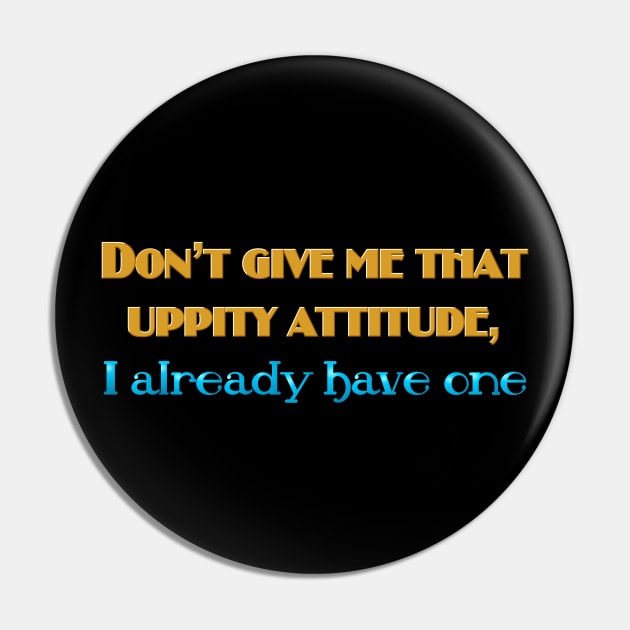 Don't give me that uppity attitude Pin by SnarkCentral