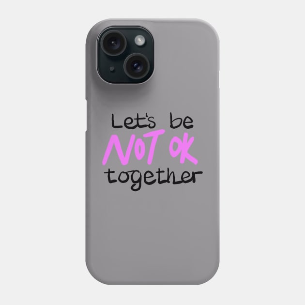 Let's be NOT OK together Phone Case by BraveMaker