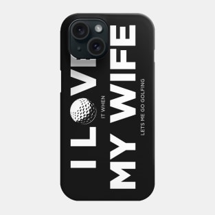 I Love It When My Wife Lets Me Go Golfing Golf Phone Case