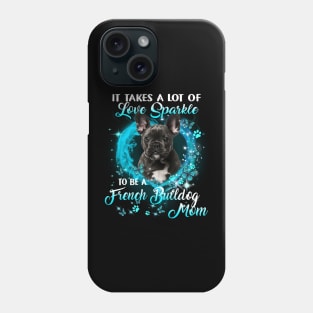 It Takes A Lot Of Love Sparkle To Be A French Bulldog Mom Phone Case