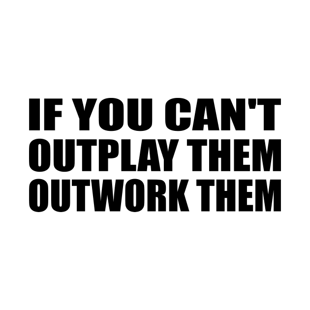 if you can't outplay them outwork them by It'sMyTime