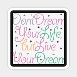 Don’t dream your life, but live your dream Magnet