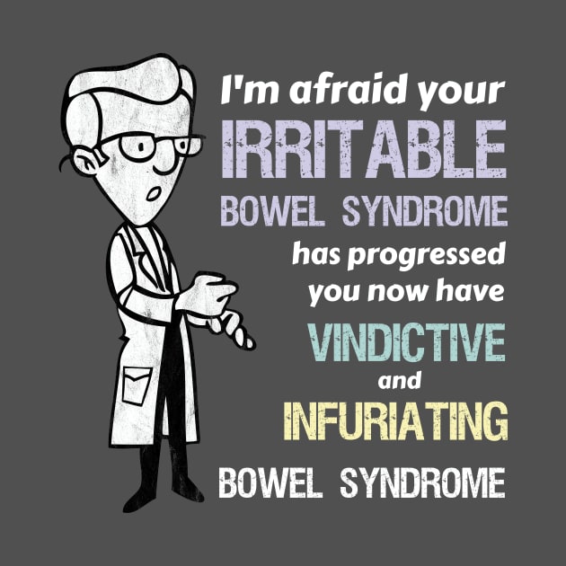 Your Irritable Bowel Syndrome is now Vindictive and Infuriating Syndrome. by Tracy