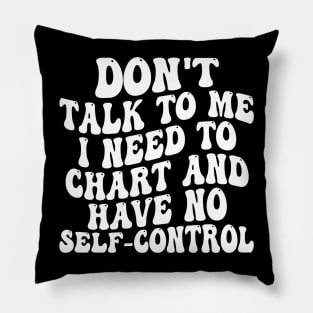 don't talk to me i need to chart and have no self-control Pillow