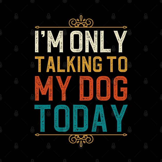 I'm Only Talking To My Dog Today by DragonTees