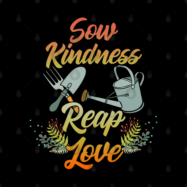 Gardening - Sow Kindness Reap Love by Kudostees