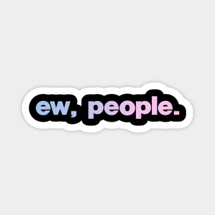 Ew, People Magnet