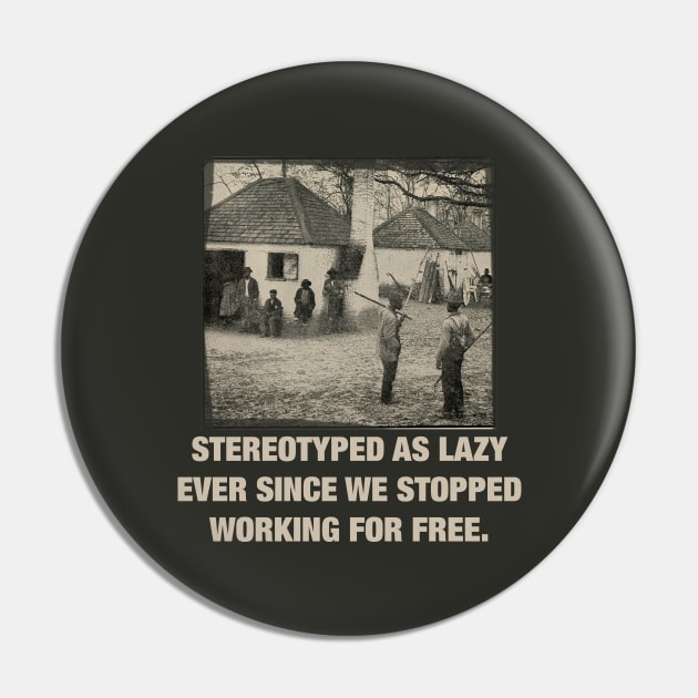 Stereotyped as lazy ever since we stopped working for free - Black History Pin by HamzaNabil