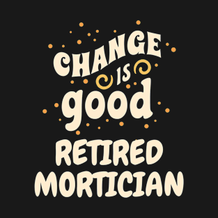 Change is good Retired Mortician T-Shirt