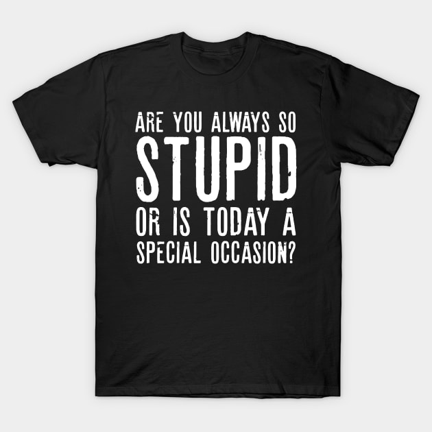 Are You Always So Stupid Or Is Today A Special Occasion Sarcastic