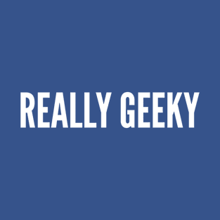 Really Geeky - Funny Slogan Joke Statement T-Shirt