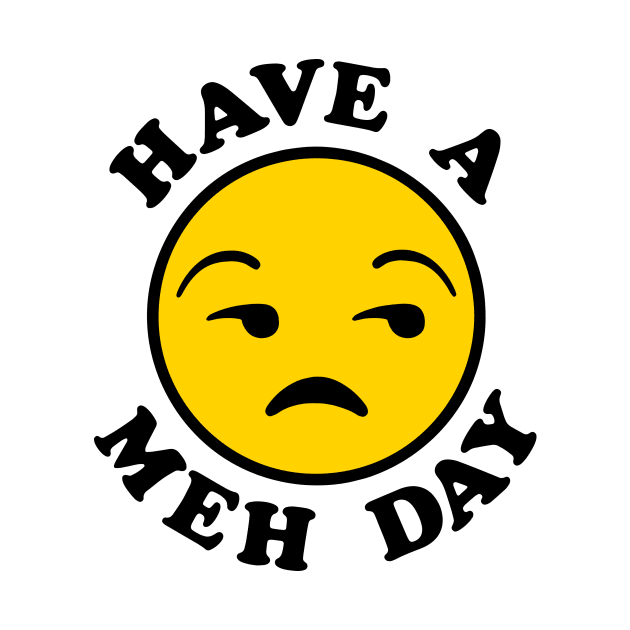 Have a Meh Day by savecloth