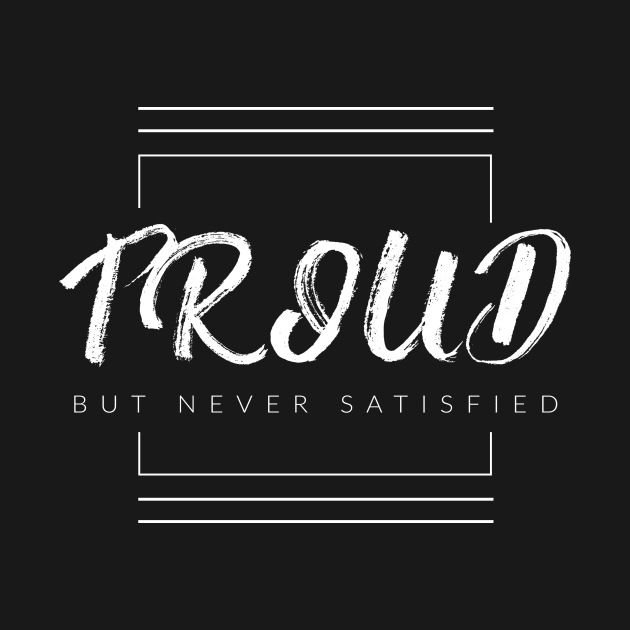 Proud But Never Satisfied by TextyTeez