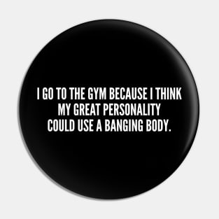 I Go To The Gym Because I Think My Great Personality Could Use A Banging Body Pin