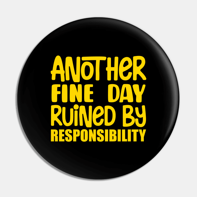 Another Fine Day Ruined By Responsibility Pin by colorsplash