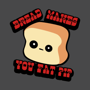 BREAD MAKES YOU FAT? T-Shirt