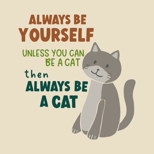Always Be Yourself Unless You Can Be A Cat Then Always Be A Cat by B*Shoppe