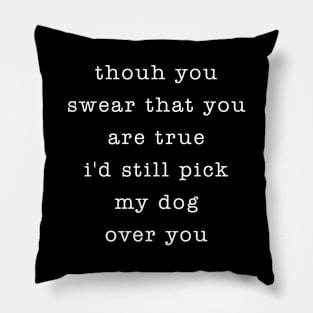 Though you swear that you are true i'd still pick my dog over you Pillow