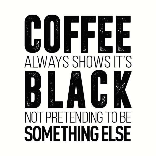 coffee always show it's black not pretending to be something else t-shirt by Coffee Addict